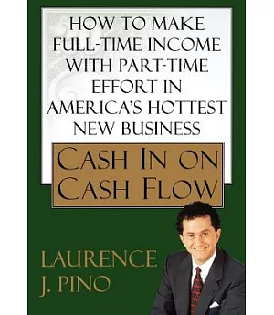 Cash in on Cash Flow: How to Make Full-Time Income with Part-Time Effort in America’s Hottest New Business