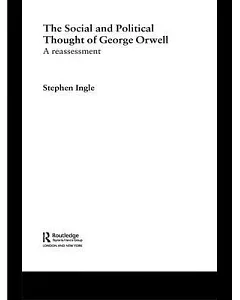 The Social And Political Thought of George Orwell: A Reassessment
