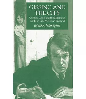 Gissing And the City: Cultural Crisis And the Making of Books in Late Victorian England