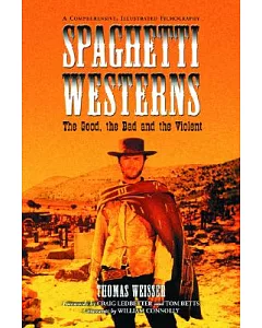 Spaghetti Westerns-the Good, the Bad And the Violent: A Comprehensive, Illustrated Filmography of 558 Eurowesterns And Their Per
