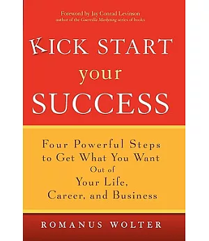 Kick Start Your Success: Four Powerful Steps to Get What You Want Out of Your Life, Career, And Business