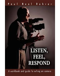 Listen, Feel, Respond: A Workbook And Guide to Acting on Camera