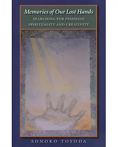 Memories of Our Lost Hands: Searching for Feminine Spirituality And Creativity