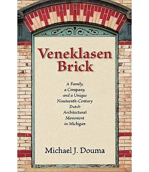 Veneklasen Brick: A Family, a Company, and a Unique Nineteenth-Century Dutch Architectural Movement in Michigan
