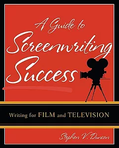 A Guide to Screenwriting Success: Writing for Film And Television