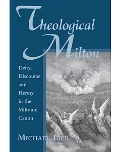 Theological Milton: Deity, Discourse And Heresy in the Miltonic Canon