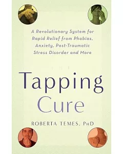 The Tapping Cure: A Revolutionary System for Rapid Relief from Phobias, Anxiety, Post-traumatic Stress Disorder And More