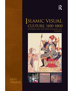 Islamic Visual Culture, 1100-1800: Constructing the Study of Islamic Art