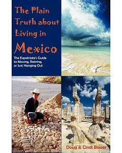 The Plain Truth About Living in Mexico: The Expatriate’s Guide to Moving, Retiring, or Just Hanging Out