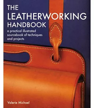 The Leatherworking Handbook: A Practical Illustrated Sourcebook of Techniques And Projects