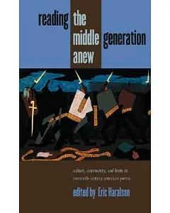 Reading the Middle Generation Anew: Culture, Community, And Form in Twentieth-century American Poetry