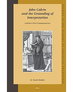John Calvin And the Grounding of Interpretation: Calvin’s First Commentaries