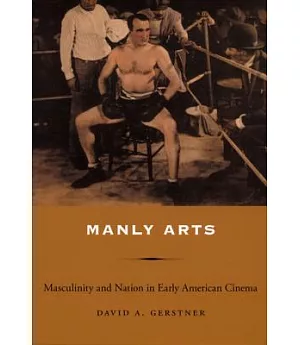 Manly Arts: Masculinity And Nation in Early American Cinema