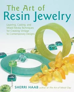 The Art of Resin Jewelry: Layering, Casting, And Mixed Media Techniques For Creating Vintage To Contemporary Designs