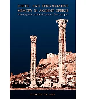 Poetic And Performative Memory in Ancient Greece: Heroic Reference And Ritual Gestures in Time And Space
