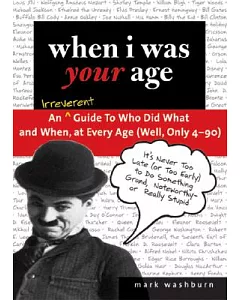 When I Was Your Age: An Irreverent Guide To Who Did What and When, At Every Age
