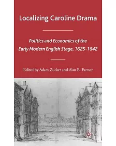 Localizing Caroline Drama: Politics And Economics of the Early Modern English State, 1625-1642