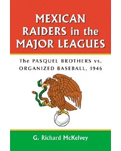 Mexican Raiders in the Major Leagues: The Pasquel Brothers Vs Organized Baseball, 1946