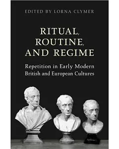 Ritual, Routine, And Regime: Repetition in Early Modern British And European Cultures