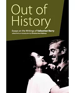 Out of History: Essays on the Writings of Sebastian Barry