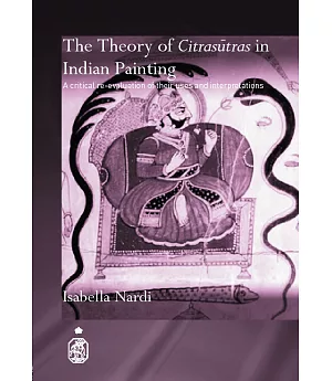 The Theory of Citrasutras in Indian Painting: A Critical Re-evaluation of Their Uses And Interpretations
