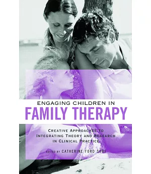 Engaging Children In Family Therapy: Creative Approaches to Integrating Theory And Research in Clinical Practice