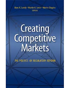 Creating Competitive Markets: The Politics And Economics of Regulatory Reform