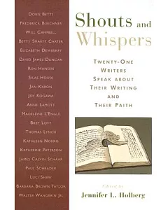 Shouts And Whispers: Twenty-one Writers Speak About Their Writing And Their Faith