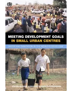 Meeting Development Goals in Small Urban Centres: Water And Sanitation in the World’s Cities 2006
