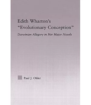 Edith Wharton’s ”Evolutionary Conception”: Darwinian Allegory in Her Major Novels