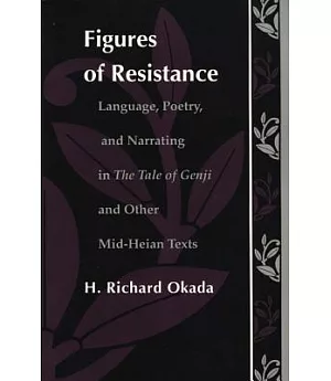 Figures of Resistance: Language, Poetry and Narrating in the Tale of Genji and Other Mid-Heian Texts