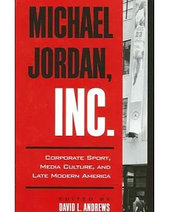 Michael Jordan, Inc: Corporate Sport, Media Culture, and Late Modern America