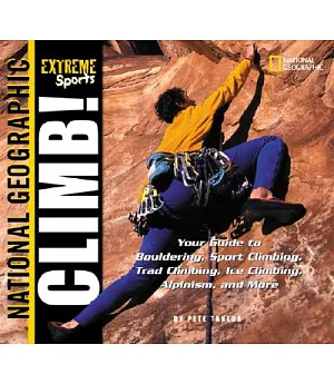 Climb: Your Guide to Bouldering, Sport Climbing, Trad Climbing, Ice Climbing, Alpinism, and More