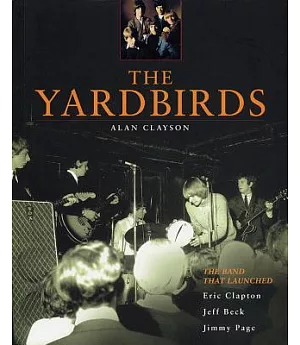 The Yardbirds: The Band That Launched Eric Clapton, Jeff Beck, and Jimmy Page