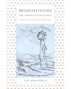 Reconstituting the American Renaissance: Emerson, Whitman, and the Politics of Representation