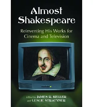 Almost Shakespeare: Reinventing His Works for Cinema and Television