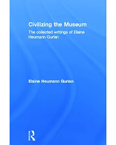 Civilizing the Museum: The Collected Writings of Elaine Heumann gurian