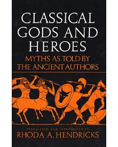 Classical Gods and Heroes: Myths As Told by the Ancient Authors