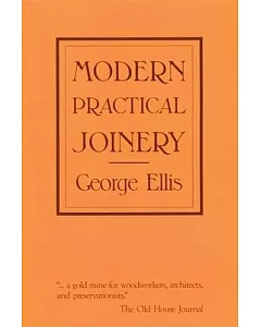 Modern Practical Joinery: A Treatise on the Practice of Joiner’s Work by Hand and Machine, for the Use of Workmen, Architects, B