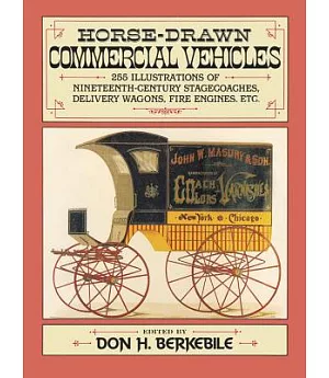 Horse-Drawn Commercial Vehicles: 255 Illustrations of Nineteenth-Century Stagecoaches, Delivery Wagons, Fire Engines, Etc.