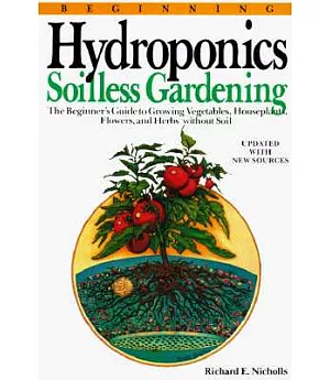 Beginning Hydroponics: Soilless Gardening : A Beginner’s Guide to Growing Vegetables, House Plants, Flowers, and Herbs Without S