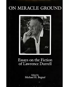 On Miracle Ground: Essays on the Fiction of Lawrence Durrell