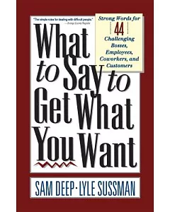 What to Say to Get What You Want: Strong Words for 44 Challenging Types of Bosses, Employees, Co-Workers, and Customers
