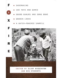 Foxfire 6: Shoemaking, 100 Toys and Games, Gourd Banjos and Song Bows, Wooden Locks, a Water-powered Sawmill, and Other Fascinat