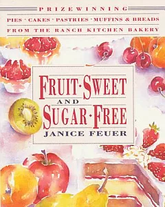 Fruit-Sweet and Sugar-Free: Prize-Winning Pies, Cakes, Pastries, Muffins & Breads from the Ranch Kitchen Bakery