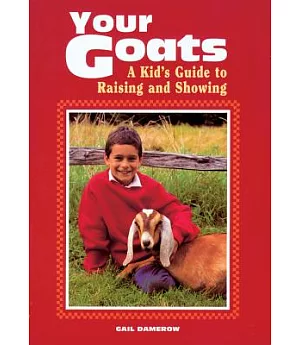 Your Goats: A Kid’s Guide to Raising and Showing