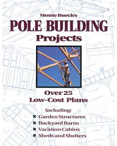 Monte Burch’s Pole Building Projects: Over 25 Low-Cost Plans
