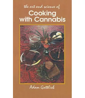 The Art and Science of Cooking With Cannabis: The Most Effective Methods of Preparing Food & Drink With Marijuana, Hashish & Has