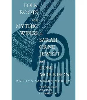 Folk Roots and Mythic Wings in Sarah Orne Jewett and Toni Morrison: The Cultural Function of Narrative