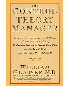 The Control Theory Manager: Combining the Control Theory of William glasser With the Wisdom of W. Edwards Deming to Explain Both